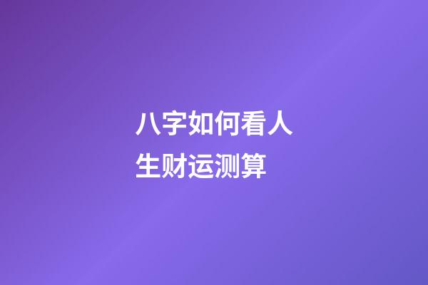 八字如何看人生财运测算