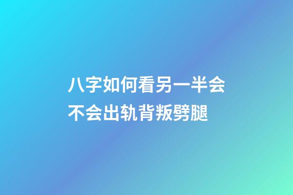 八字如何看另一半会不会出轨背叛劈腿