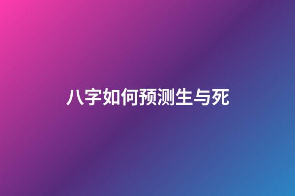 八字如何预测生与死
