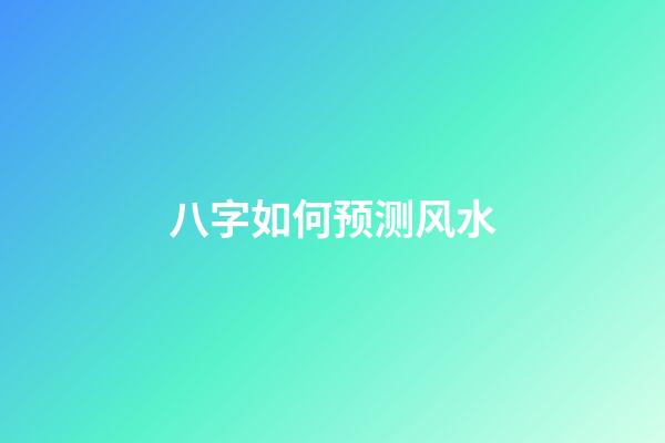 八字如何预测风水
