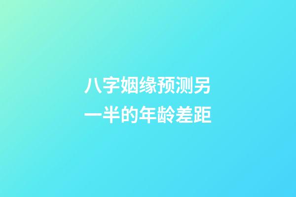 八字姻缘预测另一半的年龄差距