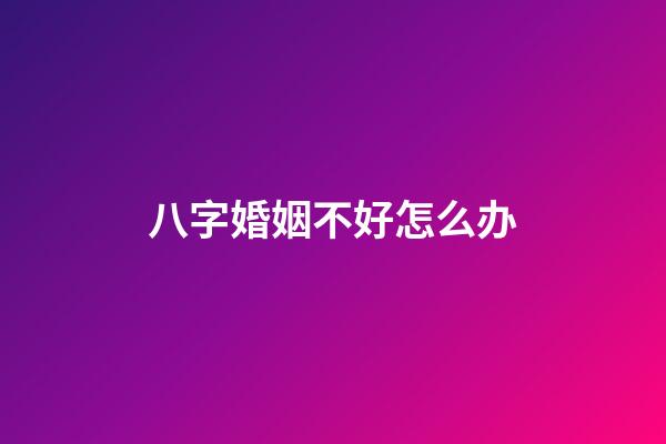 八字婚姻不好怎么办