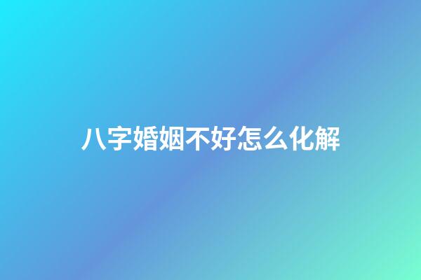 八字婚姻不好怎么化解