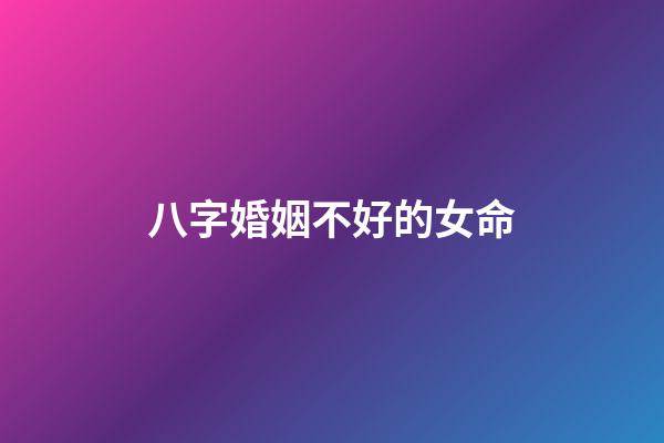八字婚姻不好的女命
