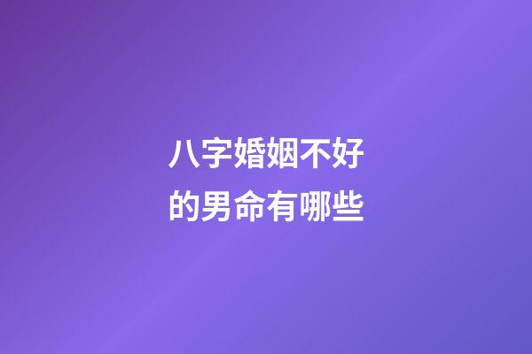 八字婚姻不好的男命有哪些