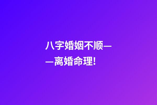 八字婚姻不顺——离婚命理!