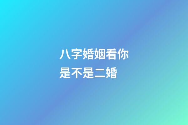 八字婚姻看你是不是二婚