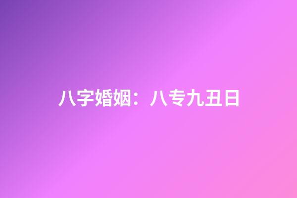 八字婚姻：八专九丑日