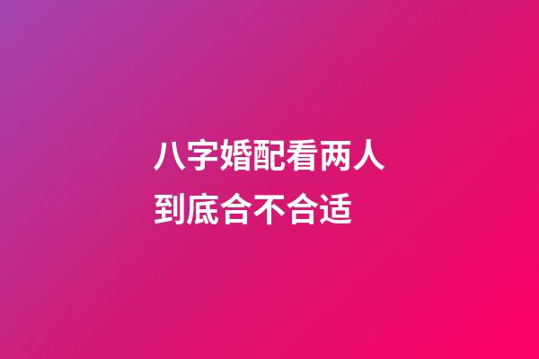 八字婚配看两人到底合不合适