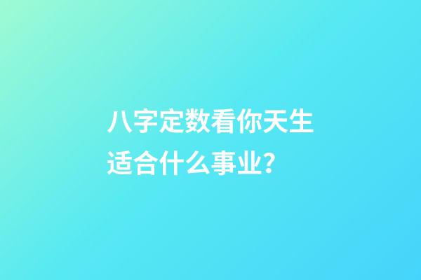 八字定数看你天生适合什么事业？
