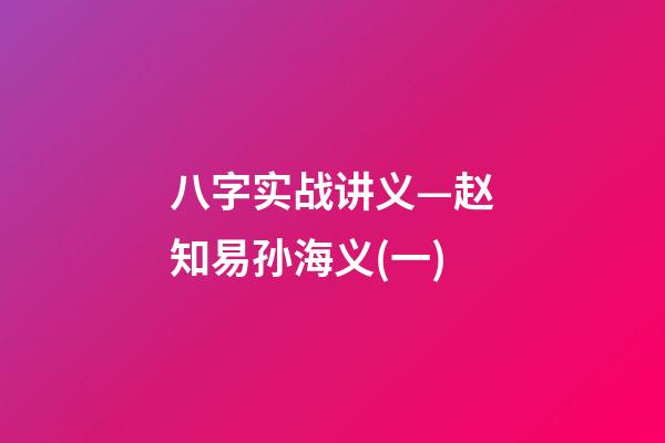 八字实战讲义—赵知易孙海义(一)