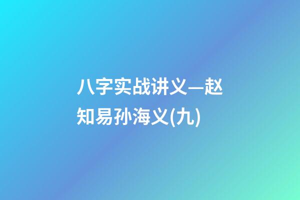 八字实战讲义—赵知易孙海义(九)