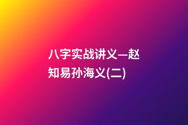 八字实战讲义—赵知易孙海义(二)