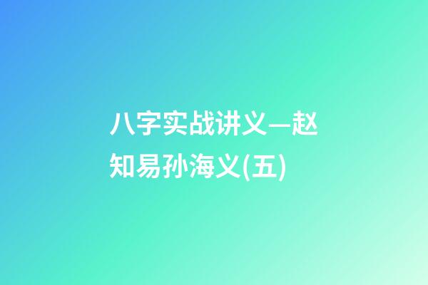 八字实战讲义—赵知易孙海义(五)