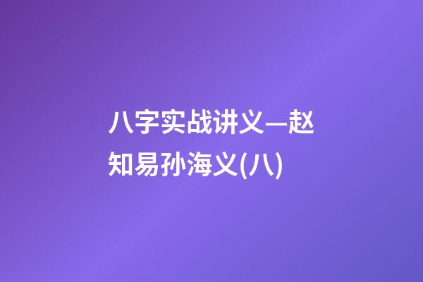 八字实战讲义—赵知易孙海义(八)