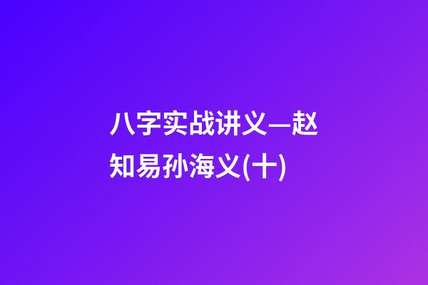 八字实战讲义—赵知易孙海义(十)