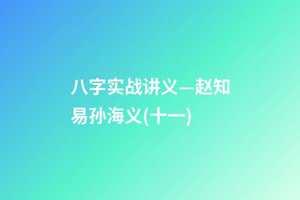 八字实战讲义—赵知易孙海义(十一)