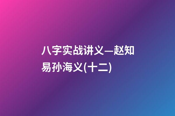 八字实战讲义—赵知易孙海义(十二)