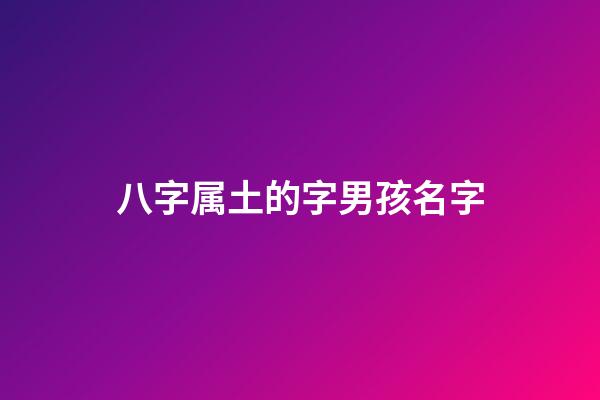 八字属土的字男孩名字(属土的男孩名字寓意好的字)-第1张-男孩起名-玄机派