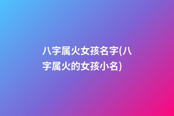 八字属火女孩名字(八字属火的女孩小名)