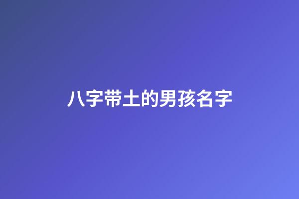 八字带土的男孩名字(名字带土属性的男孩名字)-第1张-男孩起名-玄机派