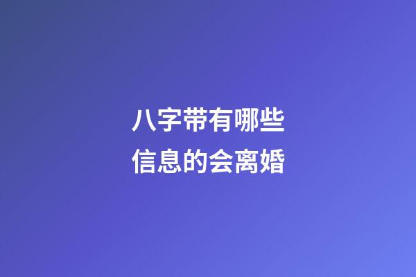 八字带有哪些信息的会离婚