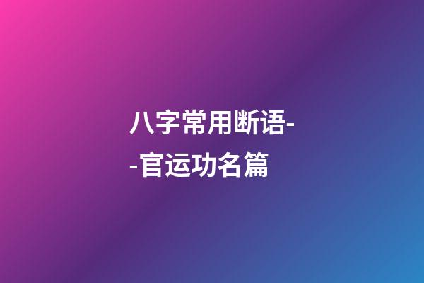 八字常用断语--官运功名篇