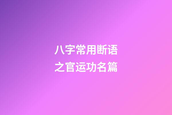 八字常用断语之官运功名篇