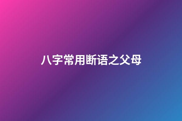 八字常用断语之父母