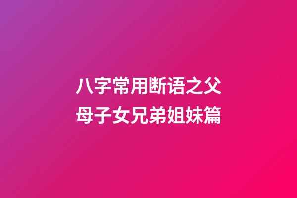 八字常用断语之父母/子女/兄弟姐妹篇