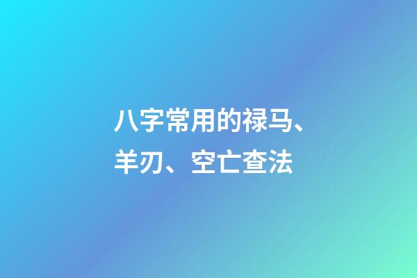 八字常用的禄马、羊刃、空亡查法