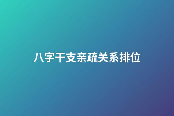八字干支亲疏关系排位