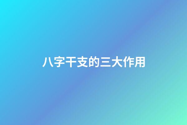 八字干支的三大作用