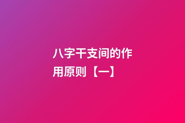 八字干支间的作用原则【一】