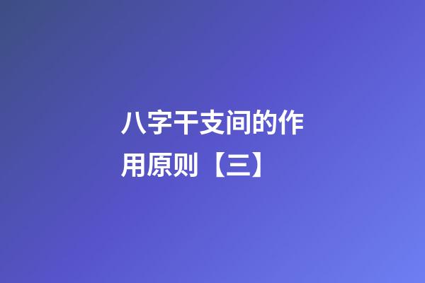八字干支间的作用原则【三】