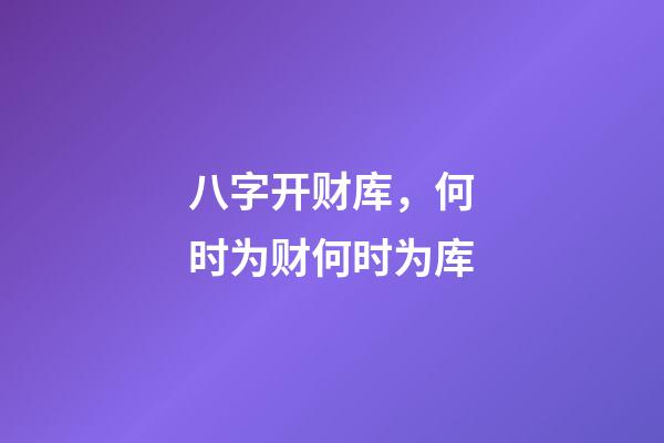 八字开财库，何时为财何时为库
