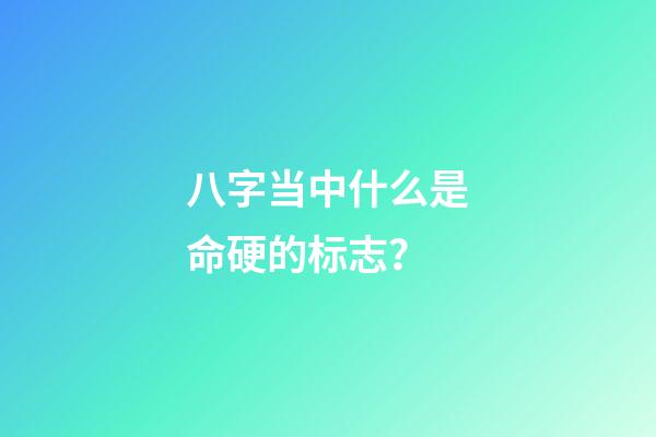 八字当中什么是命硬的标志？