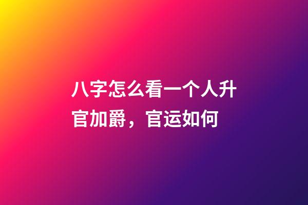 八字怎么看一个人升官加爵，官运如何