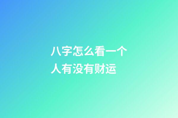 八字怎么看一个人有没有财运