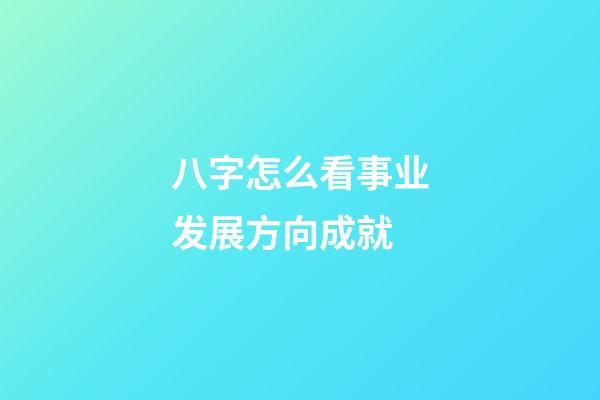 八字怎么看事业发展方向成就
