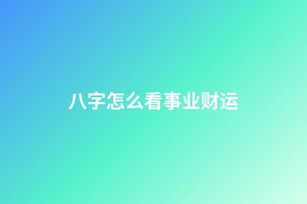 八字怎么看事业财运