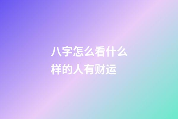 八字怎么看什么样的人有财运