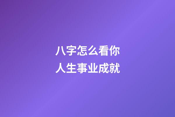 八字怎么看你人生事业成就