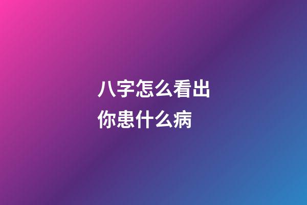 八字怎么看出你患什么病