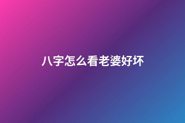 八字怎么看老婆好坏