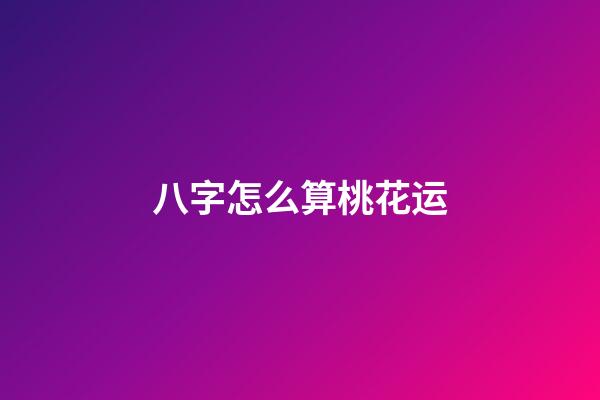 八字怎么算桃花运