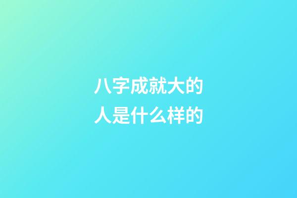 八字成就大的人是什么样的