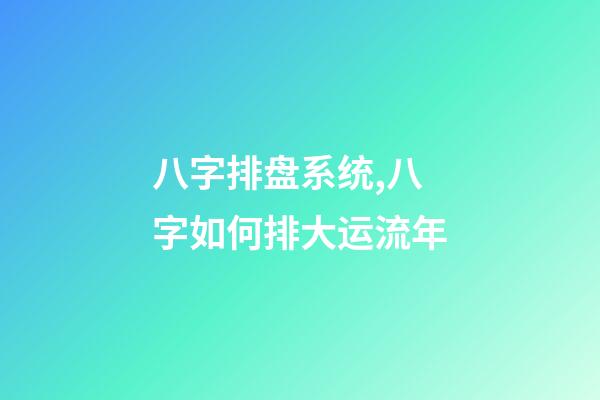 八字排盘系统,八字如何排大运流年-第1张-观点-玄机派