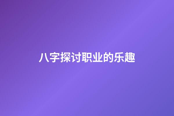八字探讨职业的乐趣