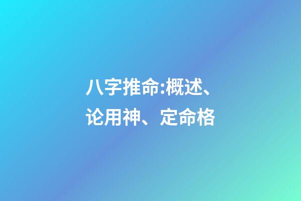八字推命:概述、论用神、定命格